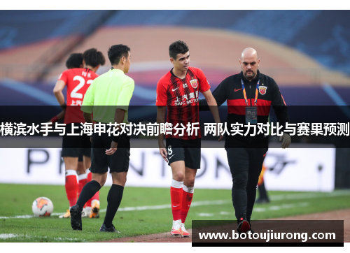 横滨水手与上海申花对决前瞻分析 两队实力对比与赛果预测