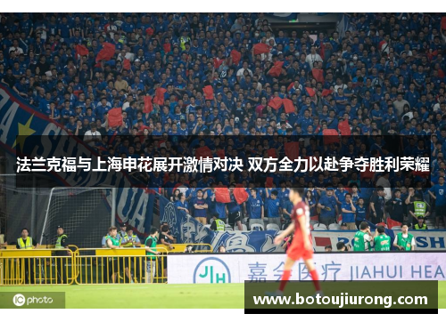 法兰克福与上海申花展开激情对决 双方全力以赴争夺胜利荣耀